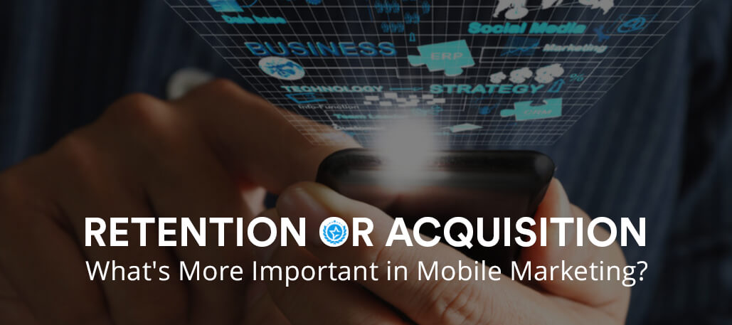 Retention or Acquisition- What’s More Important in Mobile Marketing?