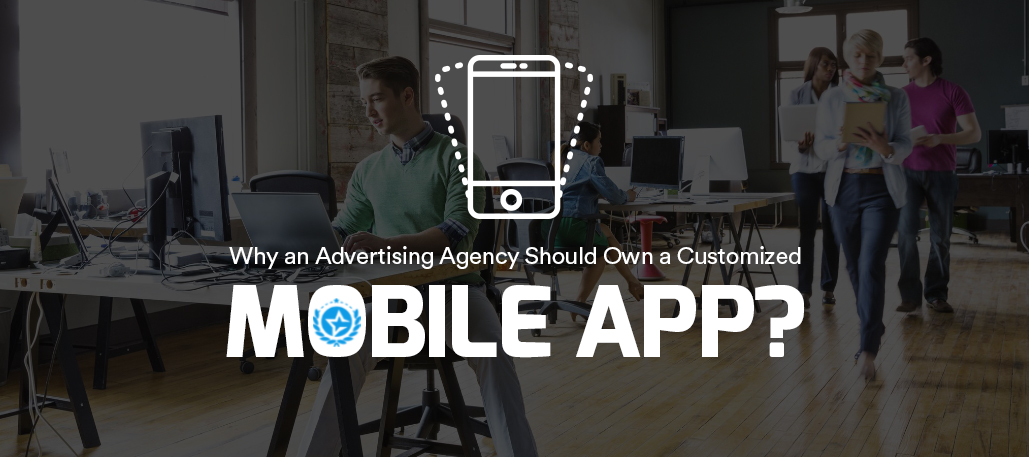 Why an Advertising Agency Should Own a Customized Mobile App?