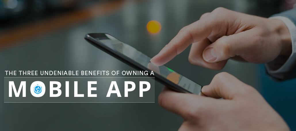 The Three Undeniable Benefits of Owning a Mobile App