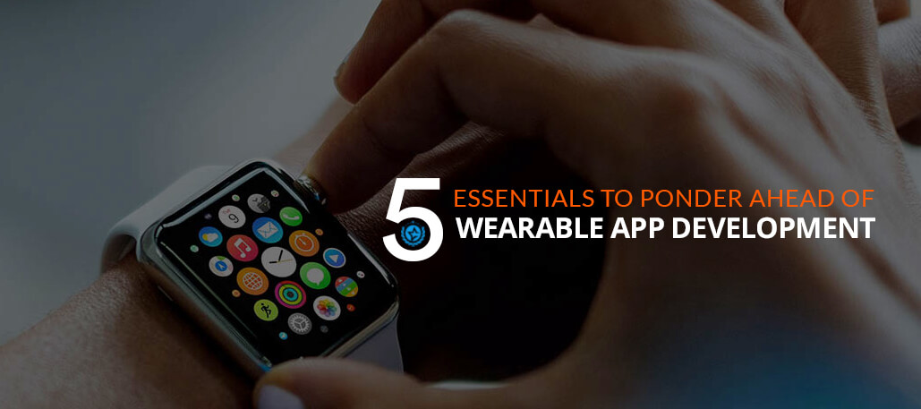 5 Essentials to Ponder Ahead of Wearable App Development
