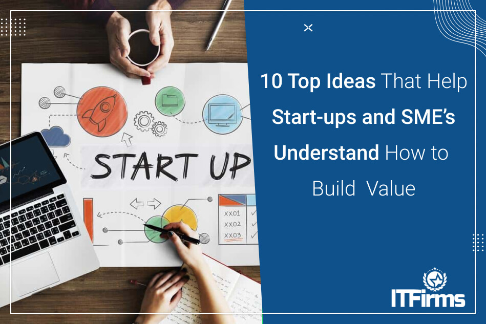 10 Top Ideas That Help Start-ups and SME’s Understand How to Build Value