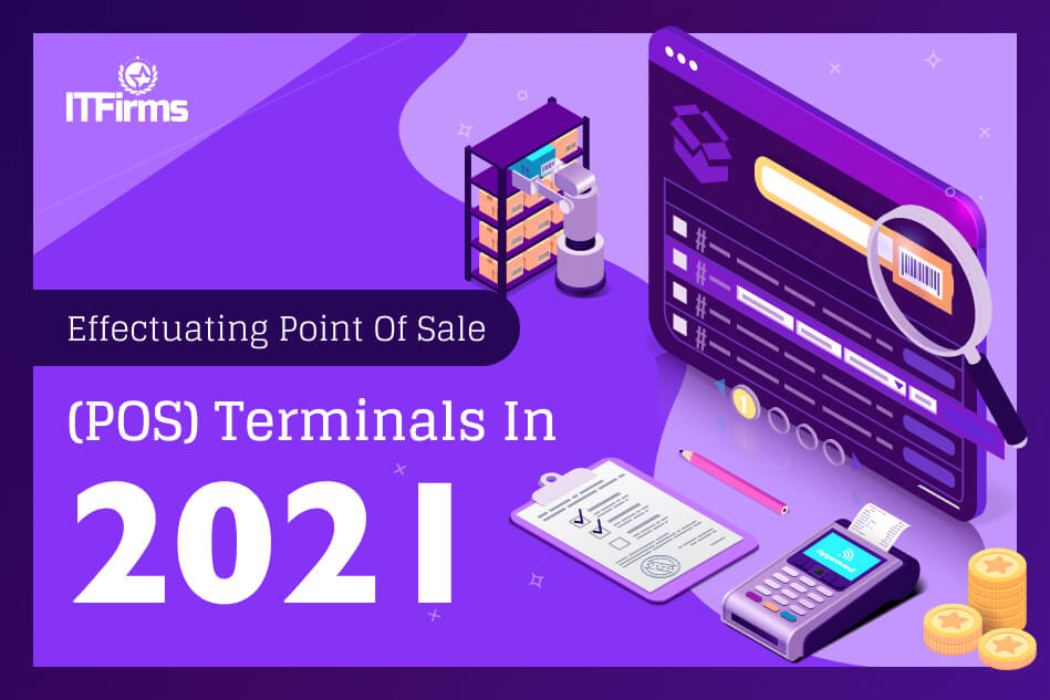 Effectuating Point of Sale (POS) Terminals in 2021 Effectuating Point of Sale (POS) Terminals in 2021