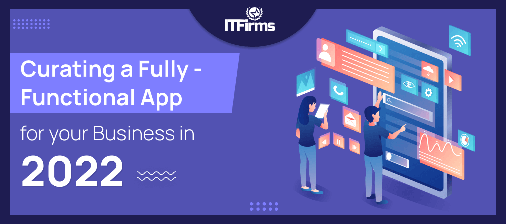 Curating A Fully – Functional App for Your Business In 2022