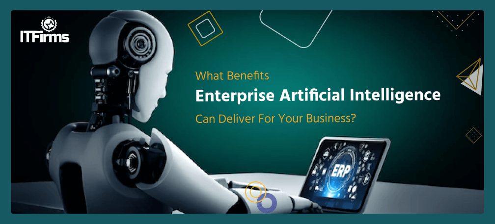 What Benefits Enterprise Artificial Intelligence Can Deliver For Your Business?