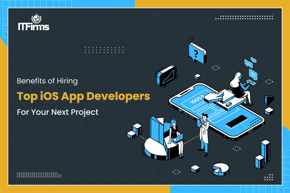 Benefits of Hiring Top iOS App Developers for Your Next Project