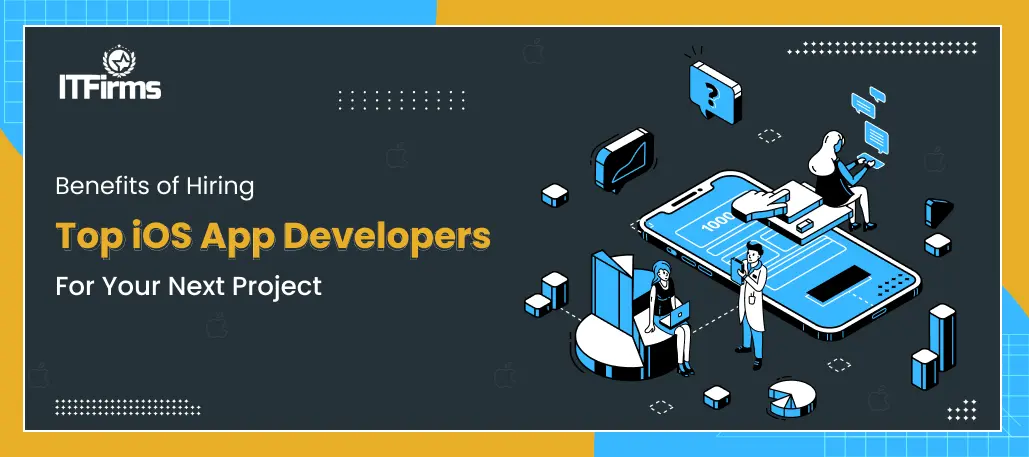 Benefits of Hiring Top iOS App Developers for Your Next Project
